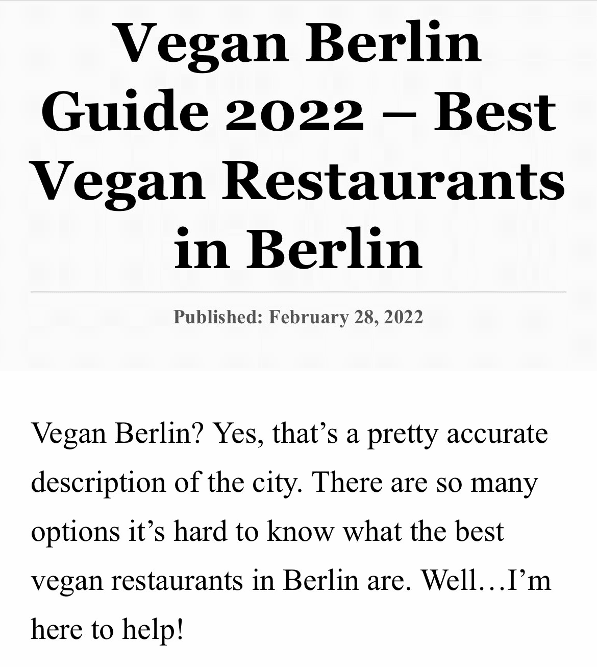 White background with text: Vegan Berlin Guide 2022 - Best Vegan Restaurants in Berlin, Published: February 28, 2022, Vegan Berlin? Yes, that's a pretty accurate description of the city. There are so many options it's hard to know what the best vegan restaurants in Berlin are. Well... I'm here to help!